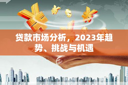 龙岗贷款市场分析，2023年趋势、挑战与机遇