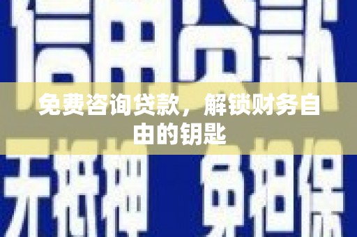 龙岗免费咨询贷款，解锁财务自由的钥匙