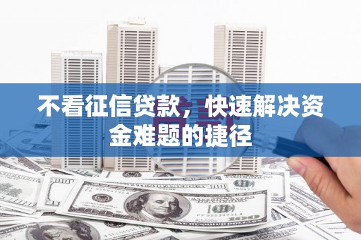 龙岗不看征信贷款，快速解决资金难题的捷径