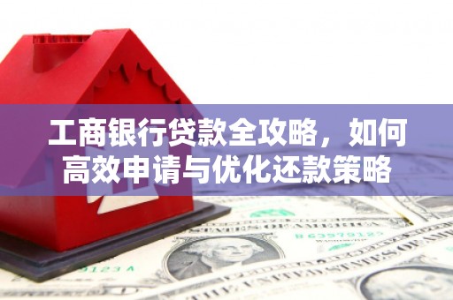 龙岗工商银行贷款全攻略，如何高效申请与优化还款策略