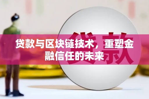 龙岗贷款与区块链技术，重塑金融信任的未来