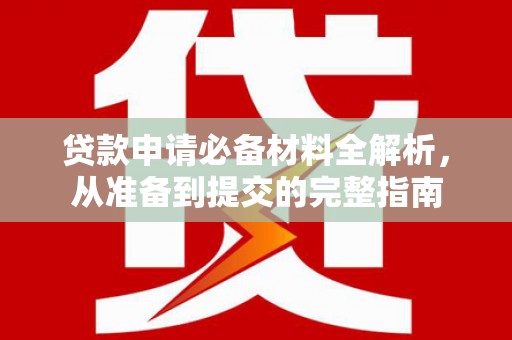 龙岗贷款申请必备材料全解析，从准备到提交的完整指南