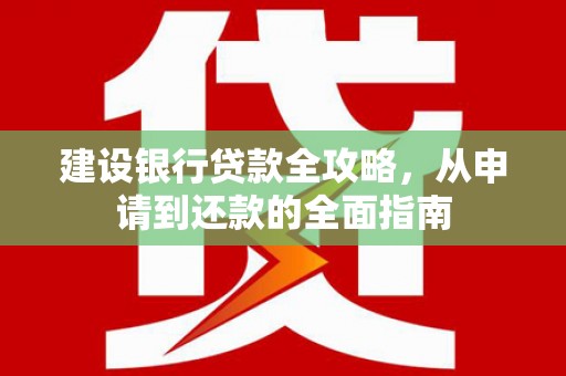 龙岗建设银行贷款全攻略，从申请到还款的全面指南