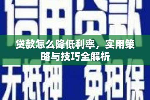 龙岗贷款怎么降低利率，实用策略与技巧全解析
