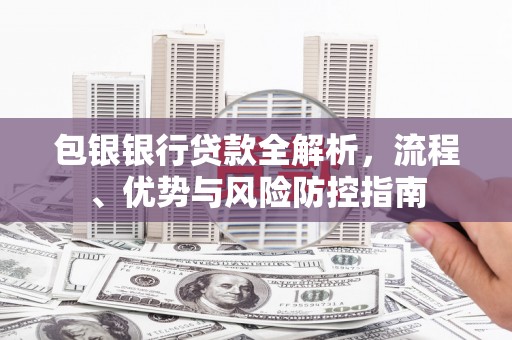 龙岗包银银行贷款全解析，流程、优势与风险防控指南