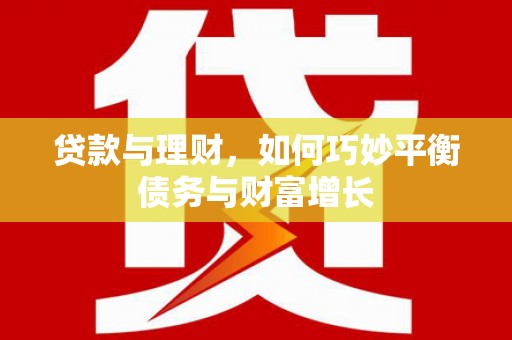 龙岗贷款与理财，如何巧妙平衡债务与财富增长