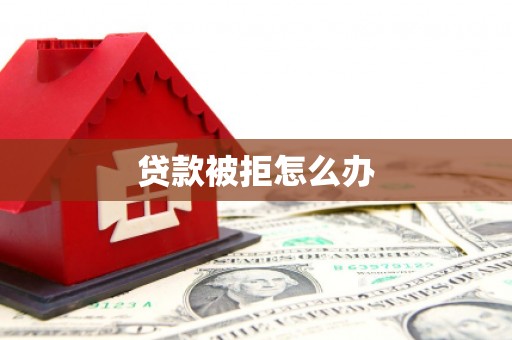 龙岗贷款被拒怎么办