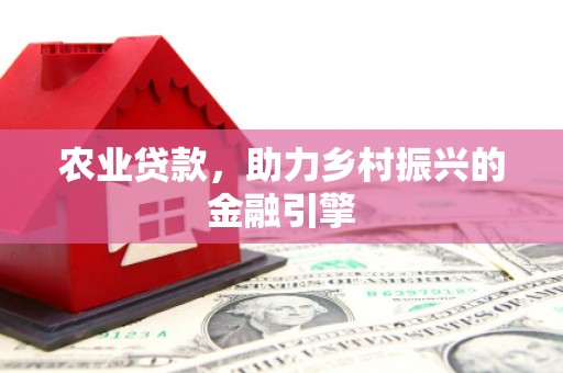 龙岗农业贷款，助力乡村振兴的金融引擎