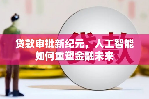 龙岗贷款审批新纪元，人工智能如何重塑金融未来