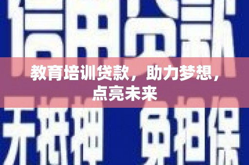 龙岗教育培训贷款，助力梦想，点亮未来
