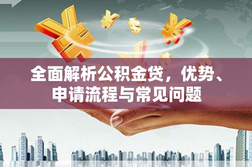 龙岗全面解析公积金贷，优势、申请流程与常见问题