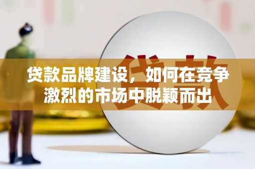 龙岗贷款品牌建设，如何在竞争激烈的市场中脱颖而出