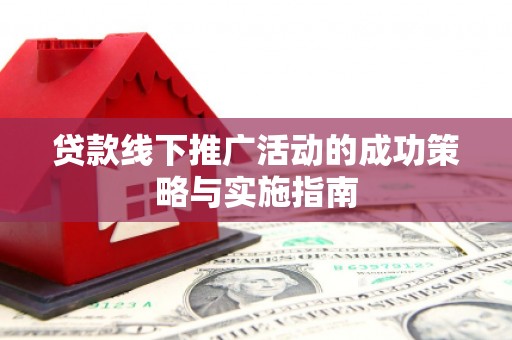 龙岗贷款线下推广活动的成功策略与实施指南
