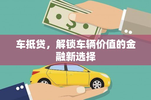 龙岗车抵贷，解锁车辆价值的金融新选择