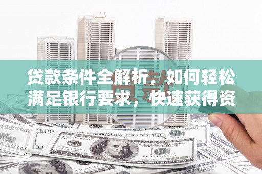 龙岗贷款条件全解析，如何轻松满足银行要求，快速获得资金支持