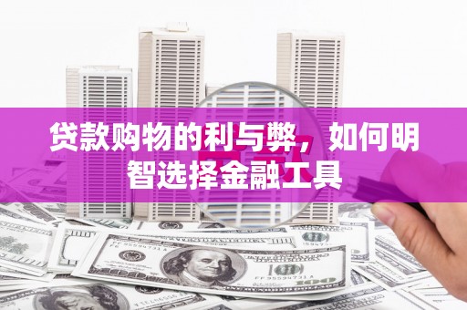 龙岗贷款购物的利与弊，如何明智选择金融工具
