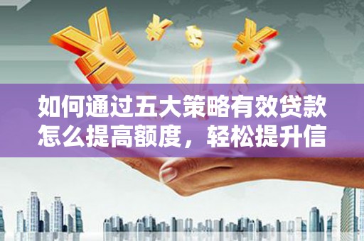 龙岗如何通过五大策略有效贷款怎么提高额度，轻松提升信用价值