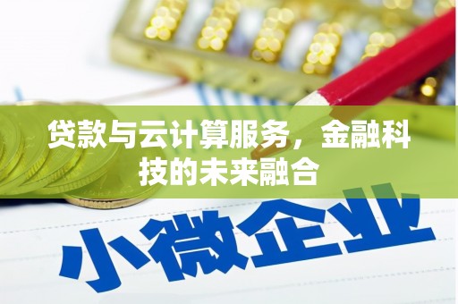 龙岗贷款与云计算服务，金融科技的未来融合