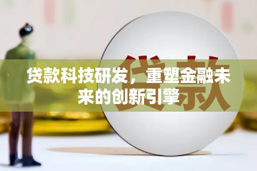 龙岗贷款科技研发，重塑金融未来的创新引擎