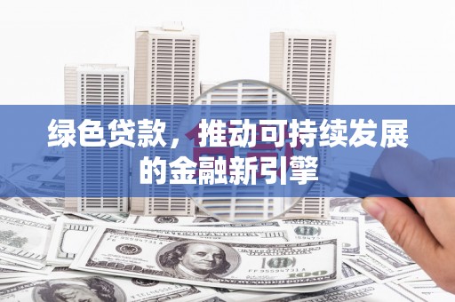 龙岗绿色贷款，推动可持续发展的金融新引擎