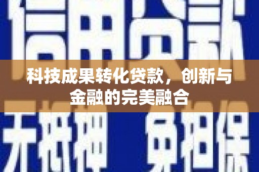 龙岗科技成果转化贷款，创新与金融的完美融合