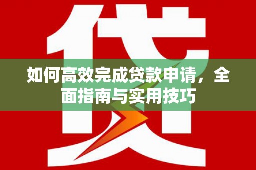 龙岗如何高效完成贷款申请，全面指南与实用技巧