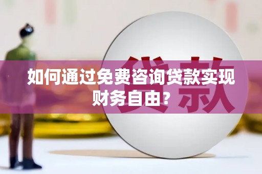 龙岗如何通过免费咨询贷款实现财务自由？