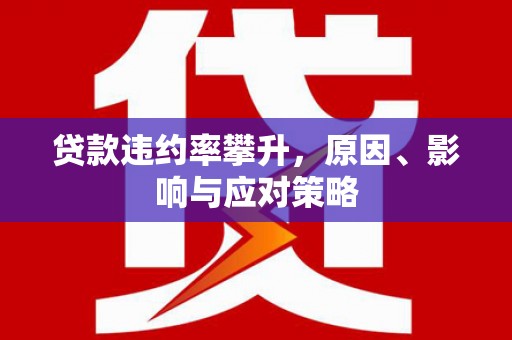 龙岗贷款违约率攀升，原因、影响与应对策略