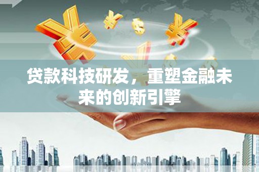 龙岗贷款科技研发，重塑金融未来的创新引擎