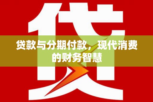 龙岗贷款与分期付款，现代消费的财务智慧