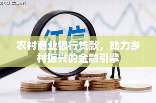 龙岗农村商业银行贷款，助力乡村振兴的金融引擎