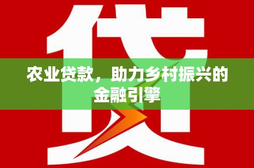 龙岗农业贷款，助力乡村振兴的金融引擎