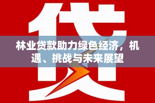 龙岗林业贷款助力绿色经济，机遇、挑战与未来展望