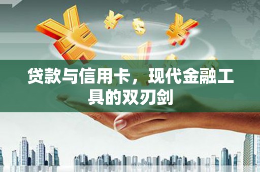 龙岗贷款与信用卡，现代金融工具的双刃剑
