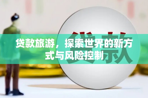 龙岗贷款旅游，探索世界的新方式与风险控制
