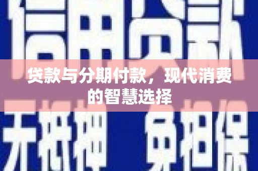 龙岗贷款与分期付款，现代消费的智慧选择