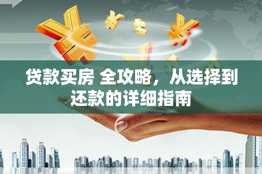 龙岗贷款买房 全攻略，从选择到还款的详细指南