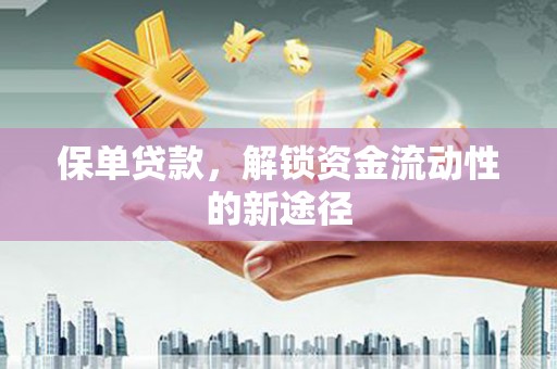 龙岗保单贷款，解锁资金流动性的新途径