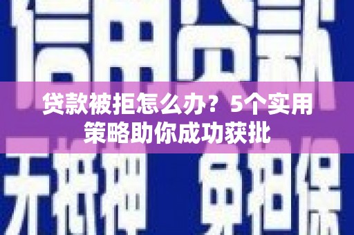 龙岗贷款被拒怎么办？5个实用策略助你成功获批