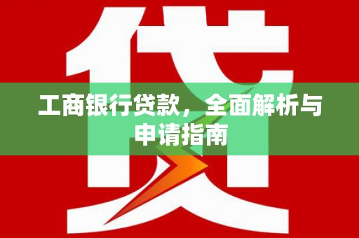 龙岗工商银行贷款，全面解析与申请指南