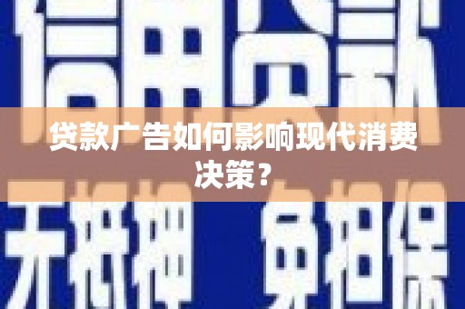 龙岗贷款广告如何影响现代消费决策？