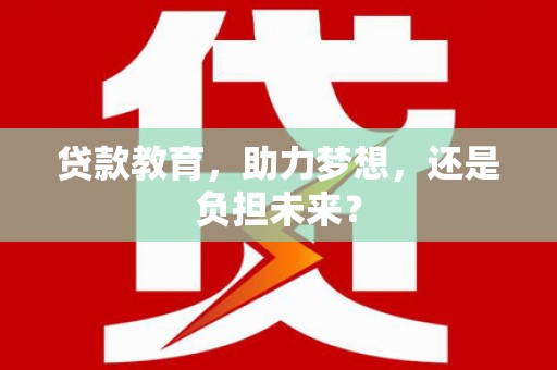 龙岗贷款教育，助力梦想，还是负担未来？