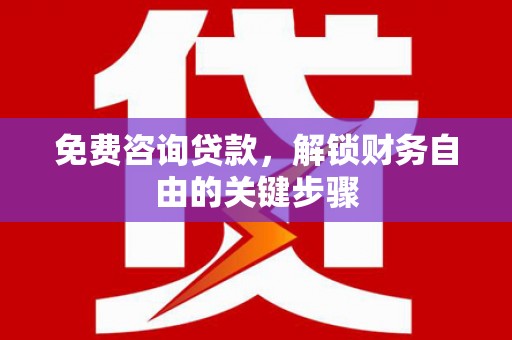 龙岗免费咨询贷款，解锁财务自由的关键步骤