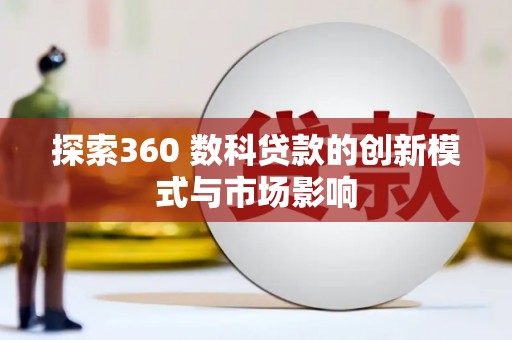 龙岗探索360 数科贷款的创新模式与市场影响