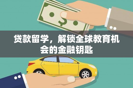 龙岗贷款留学，解锁全球教育机会的金融钥匙