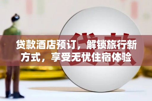 龙岗贷款酒店预订，解锁旅行新方式，享受无忧住宿体验