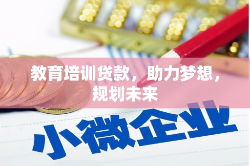 龙岗教育培训贷款，助力梦想，规划未来