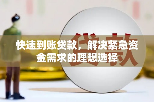 龙岗快速到账贷款，解决紧急资金需求的理想选择