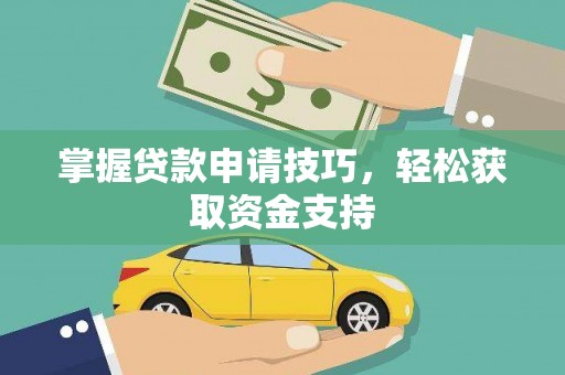 龙岗掌握贷款申请技巧，轻松获取资金支持