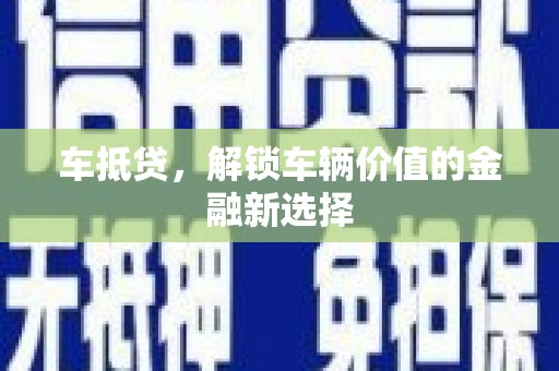 龙岗车抵贷，解锁车辆价值的金融新选择